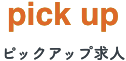 Pick up ピックアップ求人