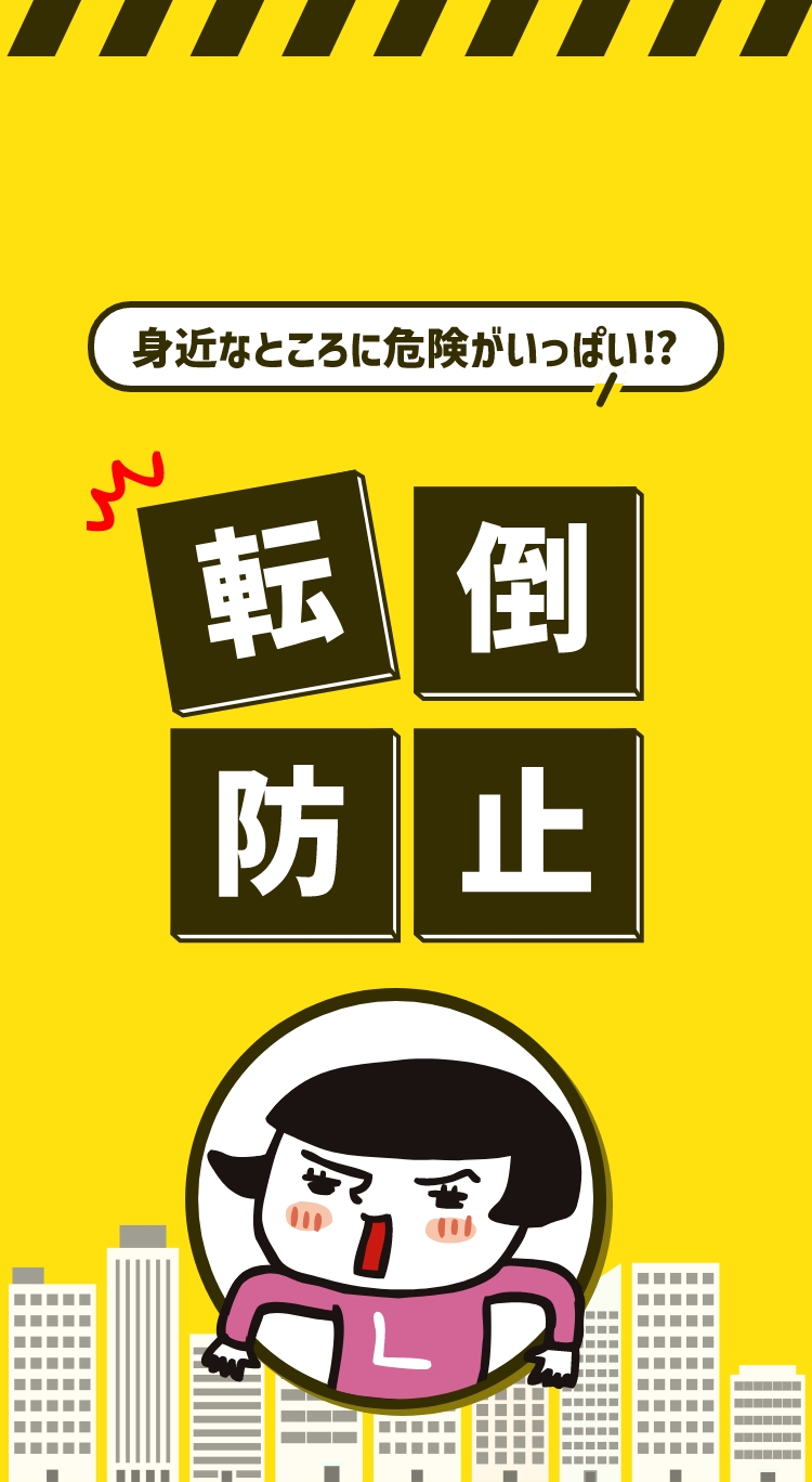 身近なところに危険がいっぱい！？転倒防止